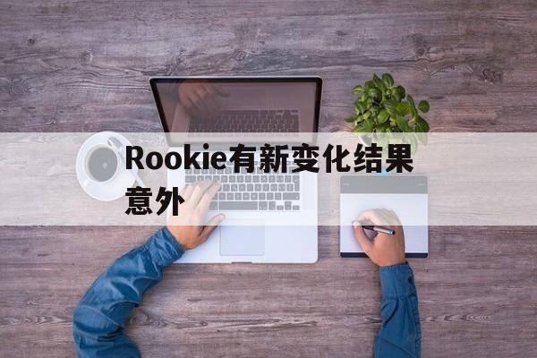 包含Rookie有新变化结果意外的词条